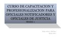 CURSO DE CAPACITACION Y PROFESIONALIZACION PARA OFICIALES NOTIFICADORES Y OFICIALES DE JUSTICIA Módulo 1 Abog. Jessica L. MartInez Marzo, 2012.
