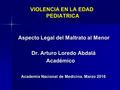 VIOLENCIA EN LA EDAD PEDIATRICA VIOLENCIA EN LA EDAD PEDIATRICA Aspecto Legal del Maltrato al Menor Aspecto Legal del Maltrato al Menor Dr. Arturo Loredo.