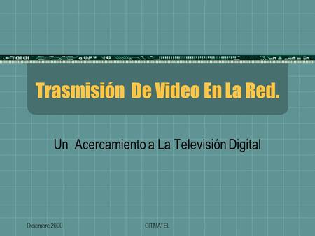 Diciembre 2000CITMATEL Trasmisión De Video En La Red. Trasmisión De Video En La Red. Un Acercamiento a La Televisión Digital.