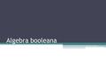 Algebra booleana. Introduccion Las algebras booleanas, estudiadas por primera vez en detalle por George Boole, constituyen un lugar prominente en el advenimiento.