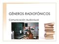 GÉNEROS RADIOFÓNICOS Comunicación Audiovisual. GENEROS RADIOFÓNICOS: DEFINICIÓN Entendemos por GÉNEROS RADIOFÓNICOS las generalidades, el conjunto de.
