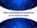 Plan o estrategia de presencia en la red en el aula.