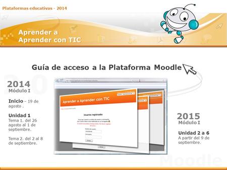 2.0 Guía de acceso a la Plataforma Moodle Plataformas educativas - 2014 Moodle Módulo I Inicio – 19 de agosto. Unidad 1 Tema 1. del 26 agosto al 1 de septiembre.