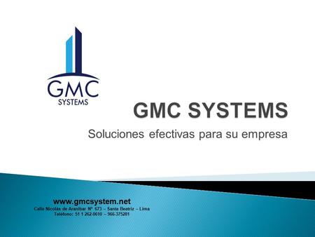 Soluciones efectivas para su empresa www.gmcsystem.net Calle Nicolás de Aranibar Nº 673 – Santa Beatriz – Lima Teléfono: 51 1 262-0610 – 966-375281.