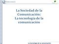 La tecnología de la comunicación La Sociedad de la Comunicación: La tecnología de la comunicación.