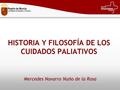 HISTORIA Y FILOSOFÍA DE LOS CUIDADOS PALIATIVOS Mercedes Navarro Nuño de la Rosa.