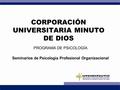 CORPORACIÓN UNIVERSITARIA MINUTO DE DIOS PROGRAMA DE PSICOLOGÍA Seminarios de Psicología Profesional Organizacional.
