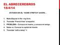 EL ABRECEREBROS 18/4/14 ESTAMOS EN EL “HOME STRETCH” AHORA… 1.Make Esquiar in the –ing form. 2.Translate “French fries” al español. 3.PROBLEMA – Conozco.