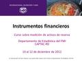 Instrumentos financieros Curso sobre medición de activos de reserva Departamento de Estadística del FMI CAPTAC-RD 10 al 12 de diciembre de 2012 La reproducción.
