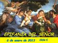 Ciclo C EPIFANÍA DEL SEÑOR 6 de enero de 2013. MONICION DE ENTRADA Hermanos: si hace unos días celebrábamos con alegría que el Señor había nacido; si.