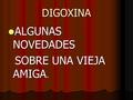 DIGOXINA ALGUNAS NOVEDADES ALGUNAS NOVEDADES SOBRE UNA VIEJA AMIGA. SOBRE UNA VIEJA AMIGA.