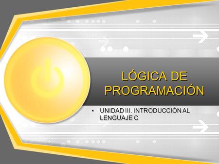 LÓGICA DE PROGRAMACIÓN UNIDAD III. INTRODUCCIÓN AL LENGUAJE C.