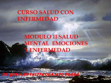CURSO SALUD CON ENFERMEDAD MODULO II SALUD MENTAL EMOCIONES Y ENFERMEDAD DR GERMAN FELIPE OCAMPO DUQUE.