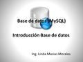 Base de datos (MySQL) Ing. Linda Masias Morales Introducción Base de datos.
