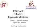 FÍSICA II GRADO Ingeniería Mecánica Prof. Norge Cruz Hernández Tema 3. Corriente eléctrica. Reglas de Kirchhoff.