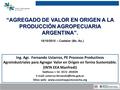 “AGREGADO DE VALOR EN ORIGEN A LA PRODUCCIÓN AGROPECUARIA ARGENTINA”. Ing. Agr. Fernando Ustarroz, PE Procesos Productivos Agroindustriales para Agregar.