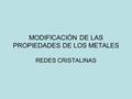 MODIFICACIÓN DE LAS PROPIEDADES DE LOS METALES