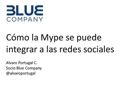 Cómo la Mype se puede integrar a las redes sociales Alvaro Portugal C. Socio Blue