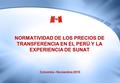 NORMATIVIDAD DE LOS PRECIOS DE TRANSFERENCIA EN EL PERÚ Y LA EXPERIENCIA DE SUNAT Colombia - Noviembre 2010.