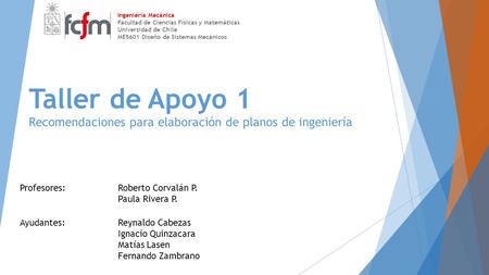 Taller de Apoyo 1 Recomendaciones para elaboración de planos de ingeniería Ingeniería Mecánica Facultad de Ciencias Físicas y Matemáticas Universidad de.