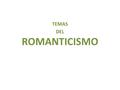 TEMAS DEL ROMANTICISMO. 4. TEMAS DE LA LITERATURA ROMÁNTICA La literatura es una vía utilizada por el romántico para transformar la sociedad y plasmar.