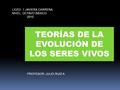 TEORÍAS DE LA EVOLUCIÓN DE LOS SERES VIVOS PROFESOR: JULIO RUIZ A LICEO 1 JAVIERA CARRERA NIVEL: OCTAVO BÁSICO 2010.