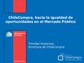ChileCompra, hacia la igualdad de oportunidades en el Mercado Público Trinidad Inostroza Directora de ChileCompra.