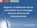 Registro y Codificación de las Actividades de la Estrategia Sanitaria Nacional de Inmunizaciones Patricia J. Vásquez Reyes Equipo Técnico OE-OGEI-MINSA.