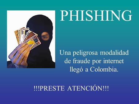 !!!PRESTE ATENCIÓN!!! PHISHING Una peligrosa modalidad de fraude por internet llegó a Colombia.