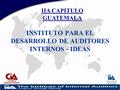 IIA CAPITULO GUATEMALA INSTITUTO PARA EL DESARROLLO DE AUDITORES INTERNOS - IDEAS.