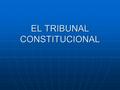 EL TRIBUNAL CONSTITUCIONAL. 1) Introducción 1) Introducción 2) Origen y razón de su existencia; 2) Origen y razón de su existencia; 3) Características;