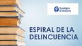 ESPIRAL DE LA DELINCUENCIA. ¿QUÉ ES ESPIRAL DE LA DELINCUENCIA ?