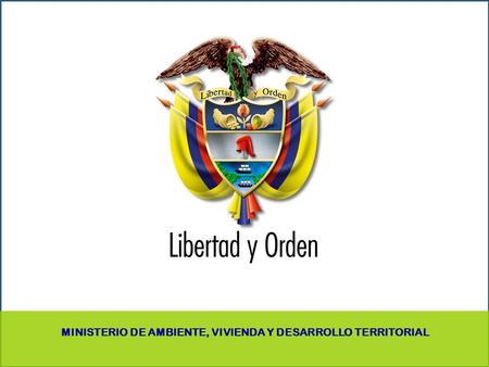 PRESIDENCIA DE LA REPÚBLICA Ministerio de Ambiente, Vivienda y Desarrollo Territorial Ministerio de Ambiente, Vivienda y Desarrollo Territorial República.