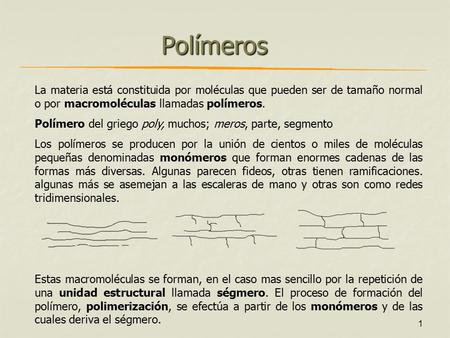 Polímeros La materia está constituida por moléculas que pueden ser de tamaño normal o por macromoléculas llamadas polímeros. Polímero del griego poly,