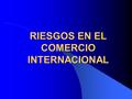 RIESGOS EN EL COMERCIO INTERNACIONAL