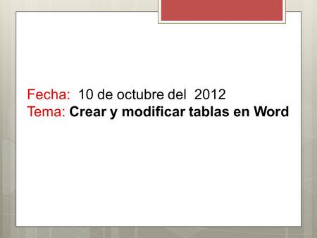 Fecha: 10 de octubre del 2012 Tema: Crear y modificar tablas en Word.