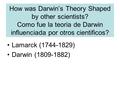 How was Darwin’s Theory Shaped by other scientists? Como fue la teoria de Darwin influenciada por otros cientificos? Lamarck (1744-1829) Darwin (1809-1882)