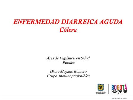 ENFERMEDAD DIARREICA AGUDA Cólera Área de Vigilancia en Salud Publica Diane Moyano Romero Grupo inmunoprevenibles.