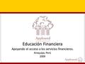 Educación Financiera Apoyando el acceso a los servicios financieros. Arequipa, Perú 2009.