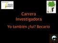 Yo también ¿fui? Becario Carrera Investigadora. ¿En que consiste la Carrera Investigadora? Etapa predoctoral Investigador no doctor Etapa post-doctoral.