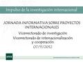 JORNADA INFORMATIVA SOBRE PROYECTOS INTERNACIONALES Vicerrectorado de investigación Vicerrectorado de internacionalización y cooperación 07/11/2012 Impulso.