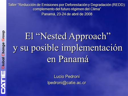 Global Change Group Lucio Pedroni El “Nested Approach” y su posible implementación en Panamá Lucio Pedroni Taller.
