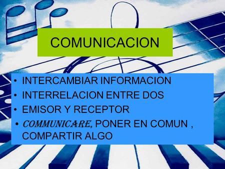 COMUNICACION INTERCAMBIAR INFORMACION INTERRELACION ENTRE DOS EMISOR Y RECEPTOR COMMUNICARE, PONER EN COMUN, COMPARTIR ALGO.