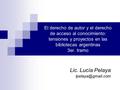 El derecho de autor y el derecho de acceso al conocimiento: tensiones y proyectos en las bibliotecas argentinas 3er. tramo Lic. Lucía Pelaya