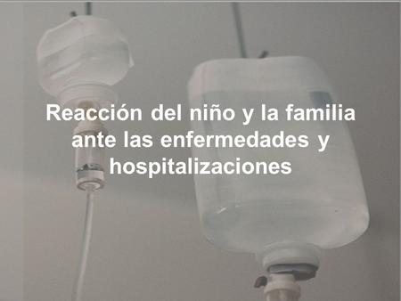 Reacción del niño y la familia ante las enfermedades y hospitalizaciones.