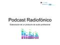 Podcast Radiofónico Elaboración de un producto de audio profesional.