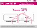Dar clic Nombre del Proyecto Delegación. 1. DATOS GENERALES DEL PROYECTO NOMBRE DEL PROYECTO: DOMICILIO EXACTO DEL PROYECTO: CALLE:ESQUINA CON: ENTRE:Y: