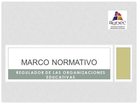 REGULADOR DE LAS ORGANIZACIONES EDUCATIVAS MARCO NORMATIVO.