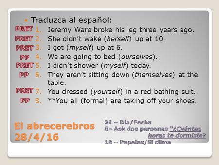 El abrecerebros 28/4/16 Traduzca al español: 1.Jeremy Ware broke his leg three years ago. 2.She didn’t wake (herself) up at 10. 3.I got (myself) up at.