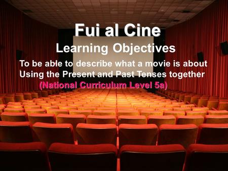 Fui al Cine Learning Objectives To be able to describe what a movie is about Using the Present and Past Tenses together (National Curriculum Level 5a)
